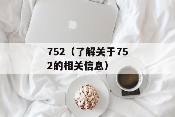752（了解关于752的相关信息）-第1张图片-
