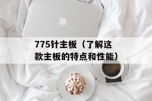 775针主板（了解这款主板的特点和性能）-第1张图片-