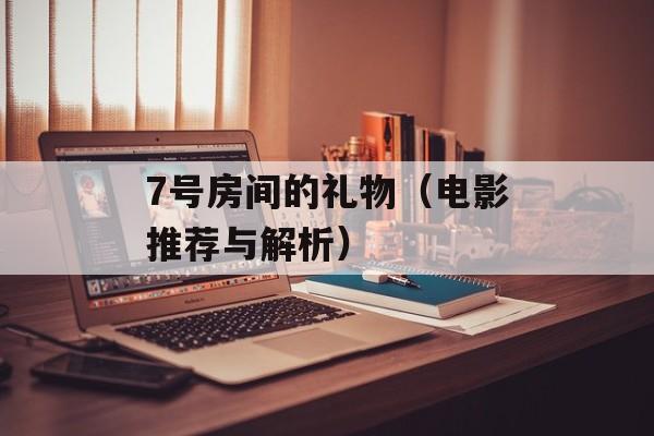 7号房间的礼物（电影推荐与解析）-第1张图片-
