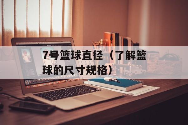 7号篮球直径（了解篮球的尺寸规格）-第1张图片-