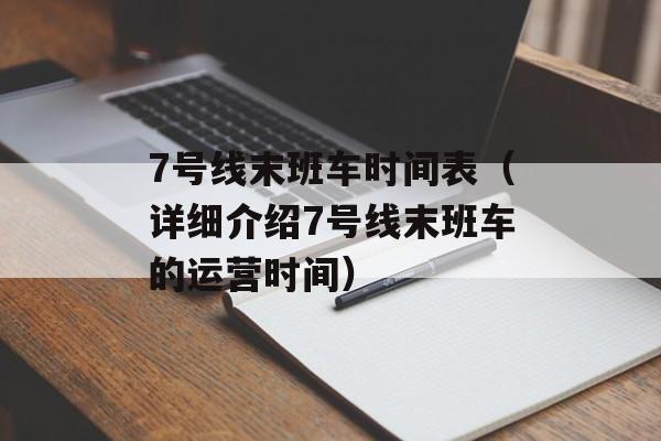 7号线末班车时间表（详细介绍7号线末班车的运营时间）-第1张图片-