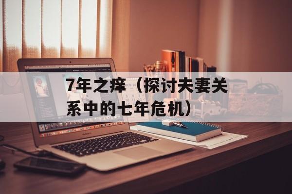 7年之痒（探讨夫妻关系中的七年危机）-第1张图片-