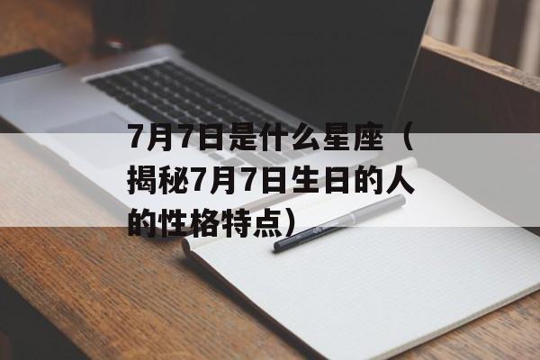7月7日是什么星座（揭秘7月7日生日的人的性格特点）-第1张图片-