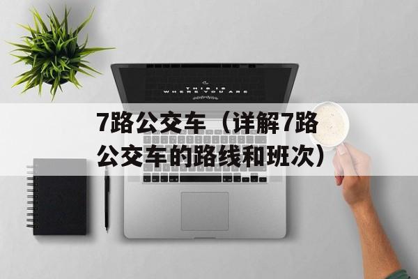 7路公交车（详解7路公交车的路线和班次）-第1张图片-