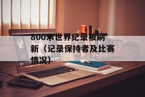 800米世界纪录被刷新（记录保持者及比赛情况）-第1张图片-
