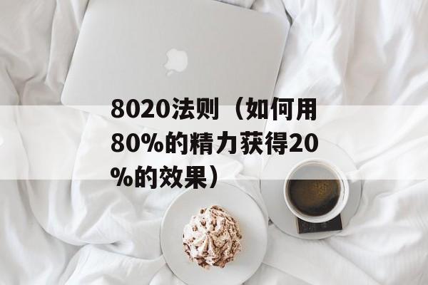 8020法则（如何用80%的精力获得20%的效果）-第1张图片-