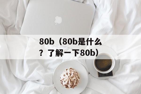 80b（80b是什么？了解一下80b）-第1张图片-