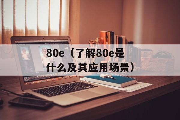 80e（了解80e是什么及其应用场景）-第1张图片-