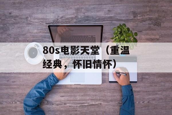 80s电影天堂（重温经典，怀旧情怀）-第1张图片-