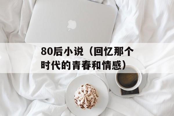 80后小说（回忆那个时代的青春和情感）-第1张图片-