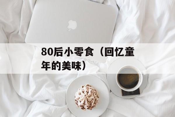 80后小零食（回忆童年的美味）-第1张图片-