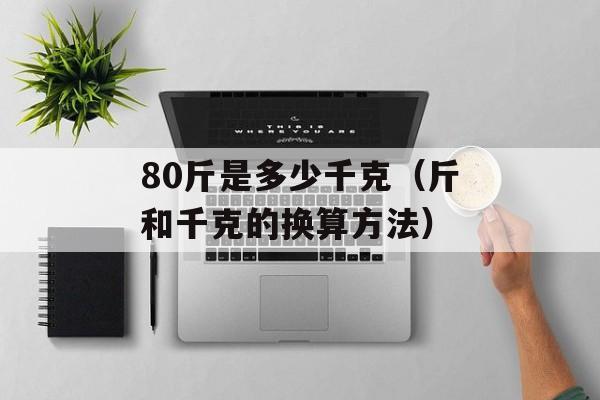 80斤是多少千克（斤和千克的换算方法）-第1张图片-