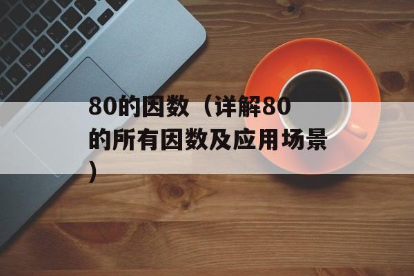 80的因数（详解80的所有因数及应用场景）-第1张图片-