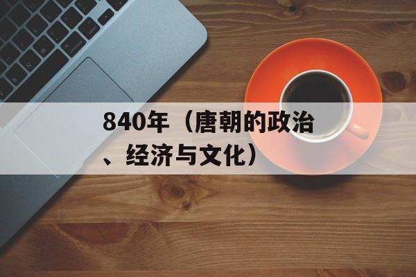 840年（唐朝的政治、经济与文化）-第1张图片-