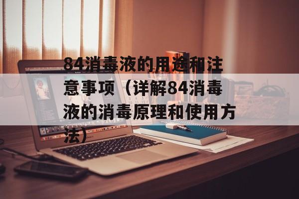 84消毒液的用途和注意事项（详解84消毒液的消毒原理和使用方法）-第1张图片-