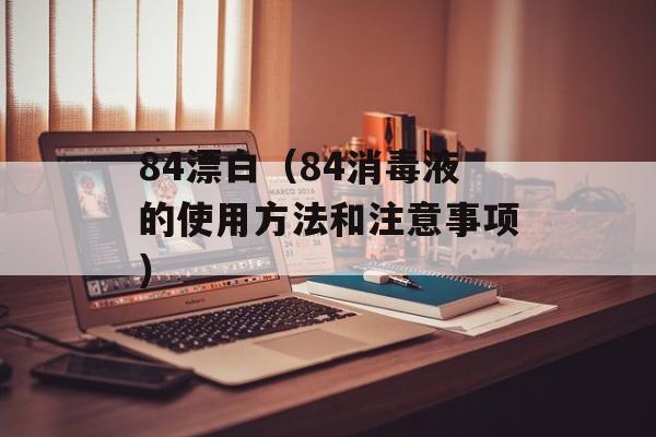 84漂白（84消毒液的使用方法和注意事项）-第1张图片-