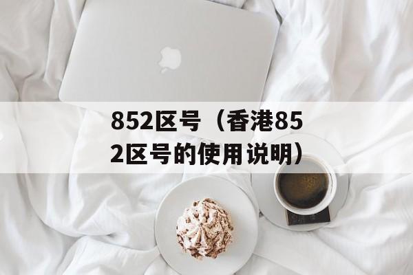 852区号（香港852区号的使用说明）-第1张图片-