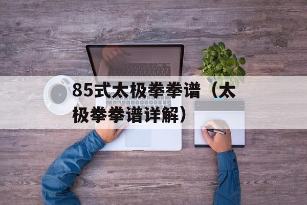 85式太极拳拳谱（太极拳拳谱详解）-第1张图片-
