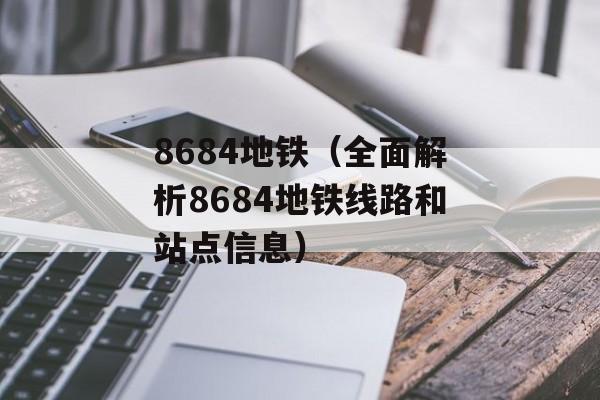 8684地铁（全面解析8684地铁线路和站点信息）-第1张图片-
