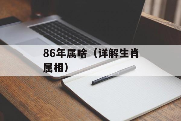 86年属啥（详解生肖属相）-第1张图片-