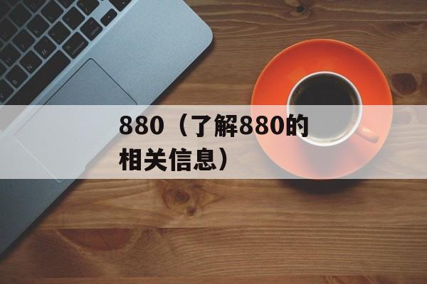 880（了解880的相关信息）-第1张图片-