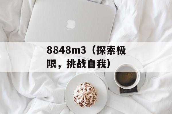 8848m3（探索极限，挑战自我）-第1张图片-