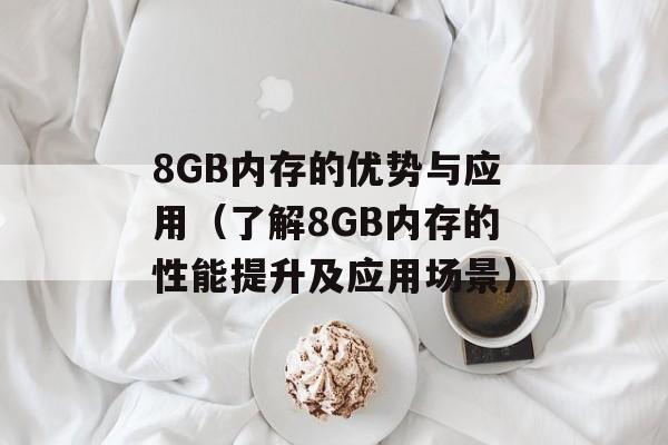 8GB内存的优势与应用（了解8GB内存的性能提升及应用场景）-第1张图片-