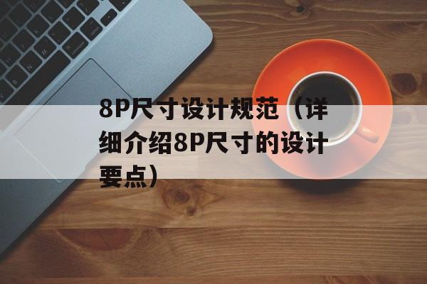 8P尺寸设计规范（详细介绍8P尺寸的设计要点）-第1张图片-