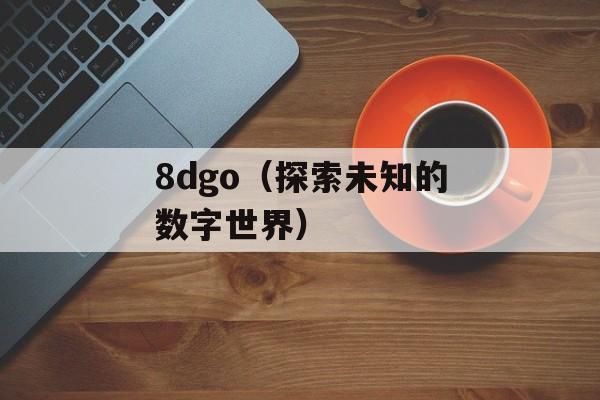 8dgo（探索未知的数字世界）-第1张图片-
