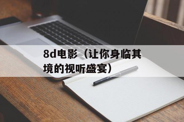 8d电影（让你身临其境的视听盛宴）-第1张图片-