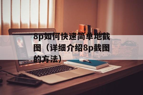 8p如何快速简单地截图（详细介绍8p截图的方法）-第1张图片-