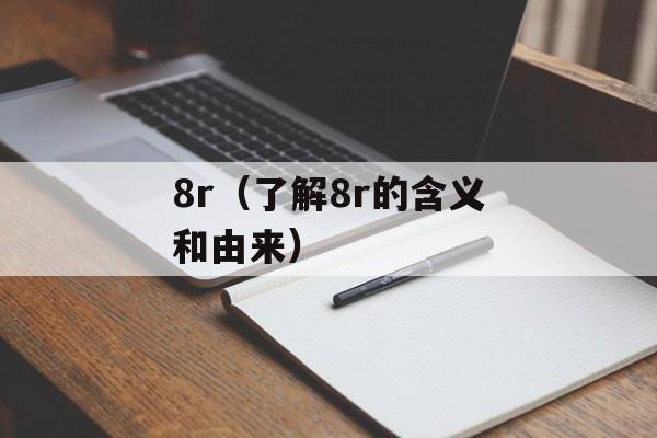 8r（了解8r的含义和由来）-第1张图片-