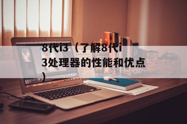 8代i3（了解8代i3处理器的性能和优点）-第1张图片-