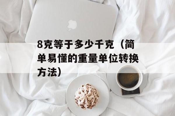 8克等于多少千克（简单易懂的重量单位转换方法）-第1张图片-
