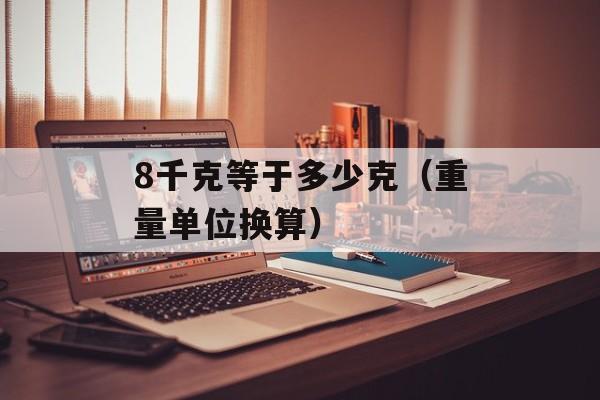 8千克等于多少克（重量单位换算）-第1张图片-
