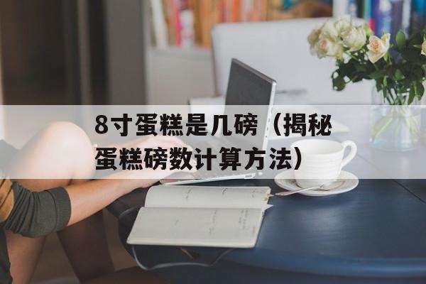 8寸蛋糕是几磅（揭秘蛋糕磅数计算方法）-第1张图片-