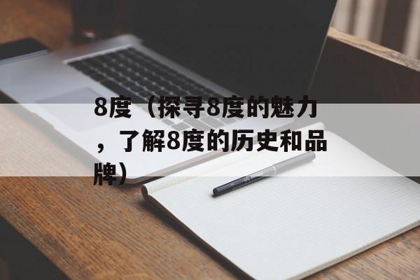 8度（探寻8度的魅力，了解8度的历史和品牌）-第1张图片-