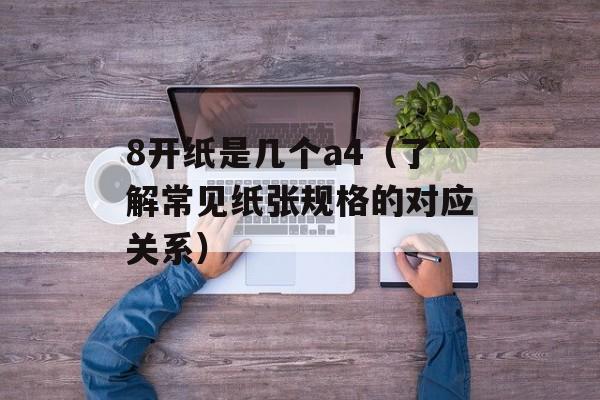 8开纸是几个a4（了解常见纸张规格的对应关系）-第1张图片-