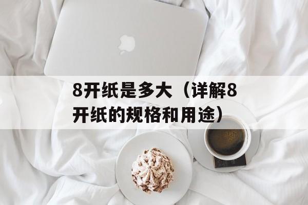 8开纸是多大（详解8开纸的规格和用途）-第1张图片-