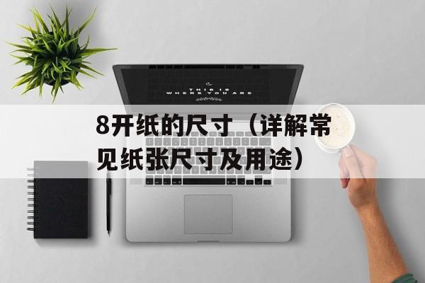 8开纸的尺寸（详解常见纸张尺寸及用途）-第1张图片-