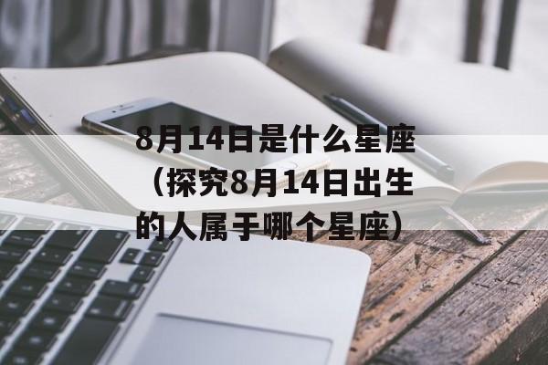 8月14日是什么星座（探究8月14日出生的人属于哪个星座）-第1张图片-