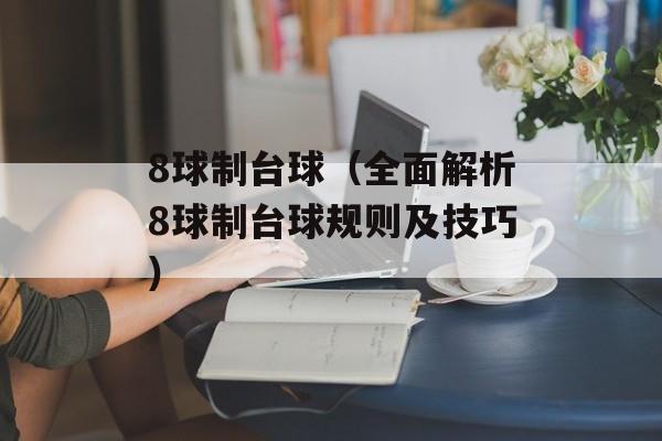 8球制台球（全面解析8球制台球规则及技巧）-第1张图片-