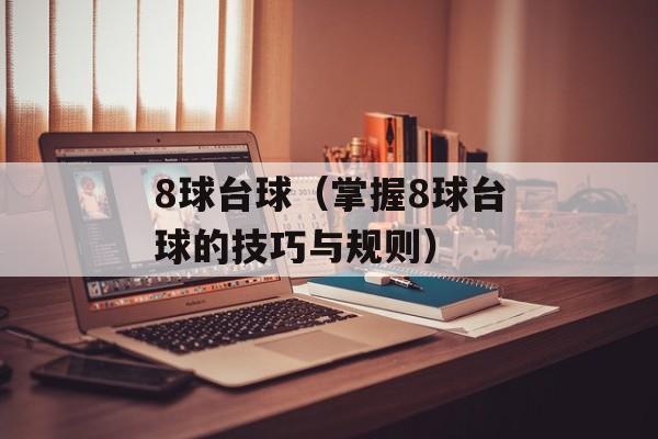 8球台球（掌握8球台球的技巧与规则）-第1张图片-
