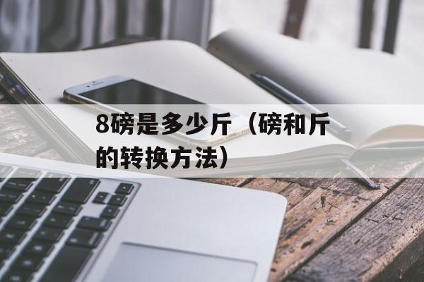 8磅是多少斤（磅和斤的转换方法）-第1张图片-