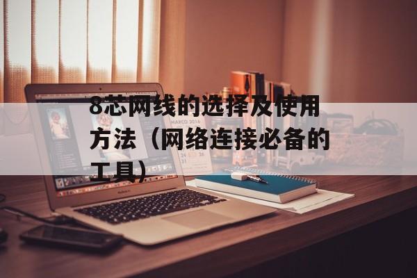 8芯网线的选择及使用方法（网络连接必备的工具）-第1张图片-