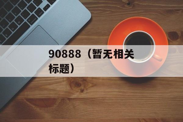 90888（暂无相关标题）-第1张图片-