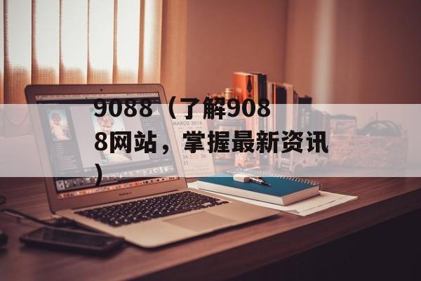 9088（了解9088网站，掌握最新资讯）-第1张图片-