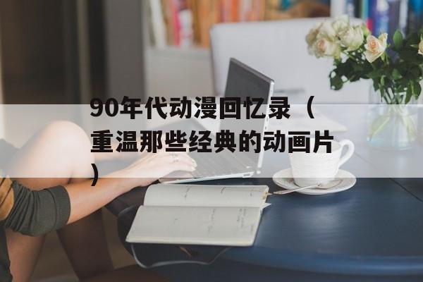 90年代动漫回忆录（重温那些经典的动画片）-第1张图片-
