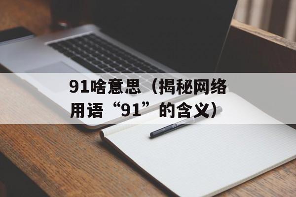 91啥意思（揭秘网络用语“91”的含义）-第1张图片-