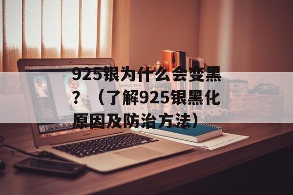 925银为什么会变黑？（了解925银黑化原因及防治方法）-第1张图片-